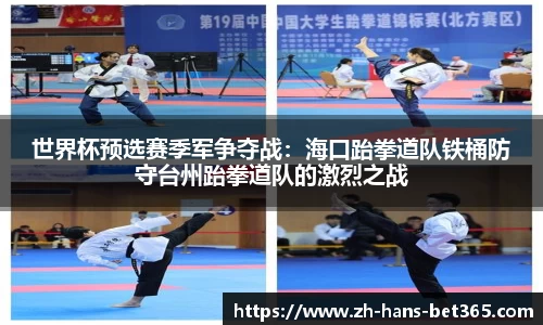 世界杯预选赛季军争夺战:海口跆拳道队铁桶防守台州跆拳道队的激烈之战