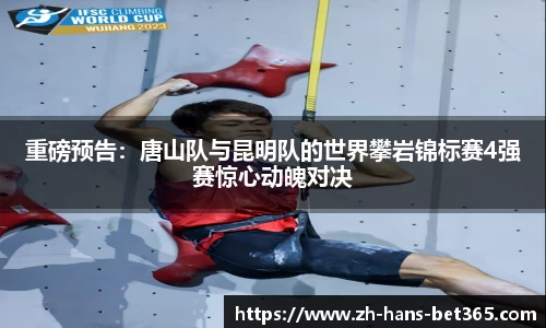 重磅预告:唐山队与昆明队的世界攀岩锦标赛4强赛惊心动魄对决