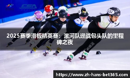 2025赛季滑板精英赛：漯河队迎战包头队的里程碑之夜