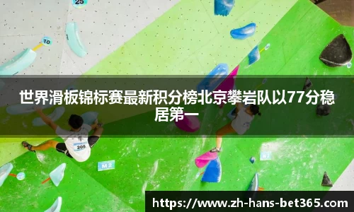 世界滑板锦标赛最新积分榜北京攀岩队以77分稳居第一